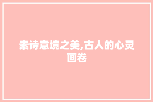 素诗意境之美,古人的心灵画卷