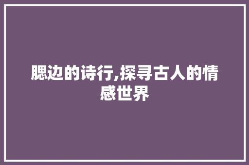 腮边的诗行,探寻古人的情感世界