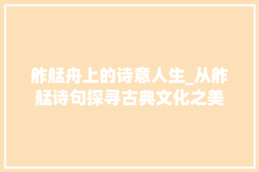 舴艋舟上的诗意人生_从舴艋诗句探寻古典文化之美