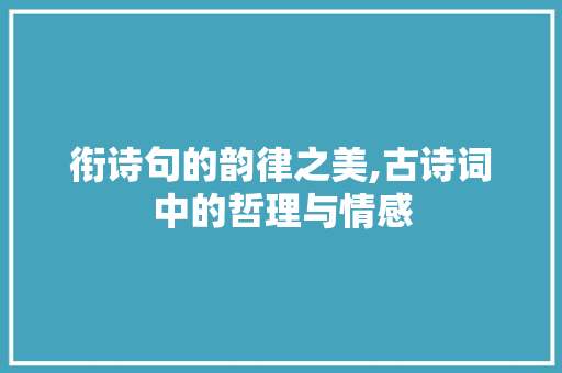 衔诗句的韵律之美,古诗词中的哲理与情感