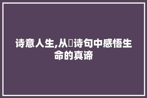 诗意人生,从辷诗句中感悟生命的真谛