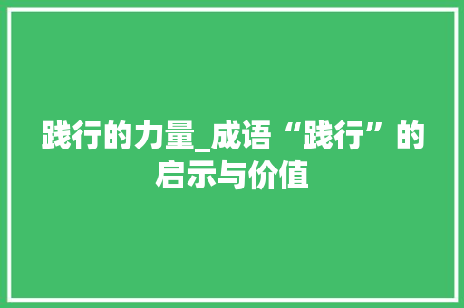 践行的力量_成语“践行”的启示与价值