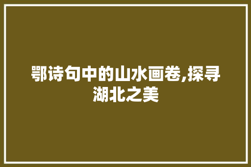 鄂诗句中的山水画卷,探寻湖北之美