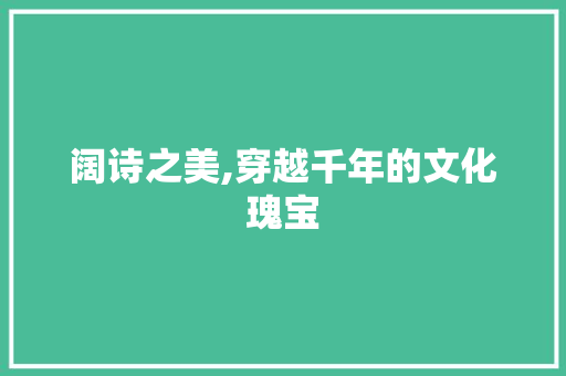 阔诗之美,穿越千年的文化瑰宝