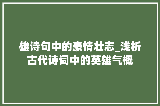 雄诗句中的豪情壮志_浅析古代诗词中的英雄气概