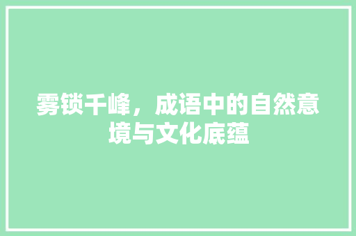 雾锁千峰，成语中的自然意境与文化底蕴