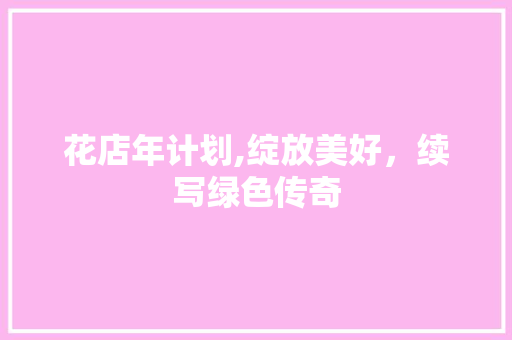 花店年计划,绽放美好，续写绿色传奇
