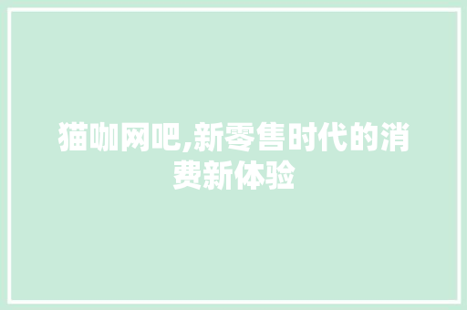 猫咖网吧,新零售时代的消费新体验