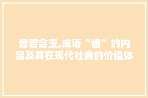 齿若含玉,成语“齿”的内涵及其在现代社会的价值体现