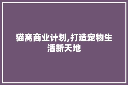 猫窝商业计划,打造宠物生活新天地