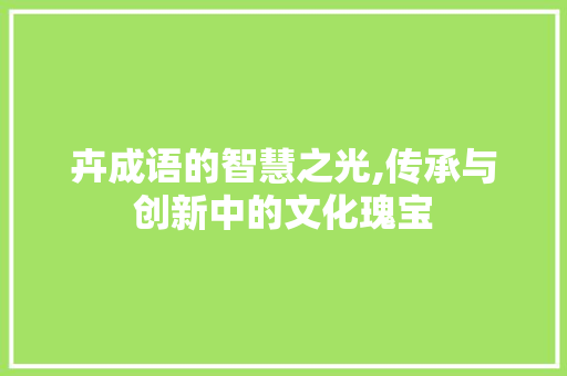 卉成语的智慧之光,传承与创新中的文化瑰宝