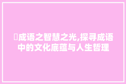 叡成语之智慧之光,探寻成语中的文化底蕴与人生哲理