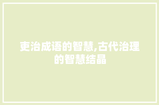吏治成语的智慧,古代治理的智慧结晶