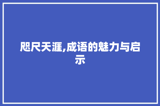 咫尺天涯,成语的魅力与启示