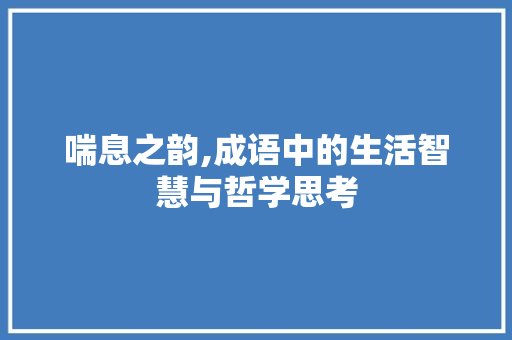 喘息之韵,成语中的生活智慧与哲学思考