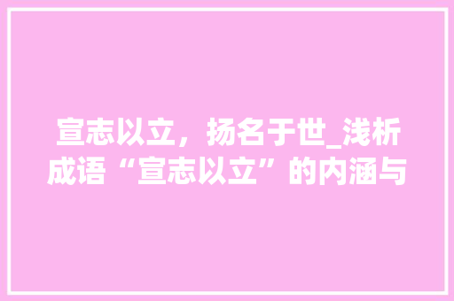 宣志以立，扬名于世_浅析成语“宣志以立”的内涵与价值