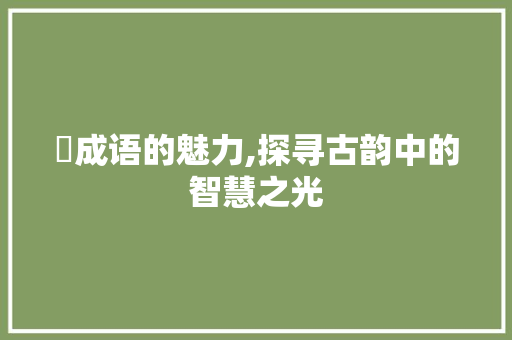 嵎成语的魅力,探寻古韵中的智慧之光