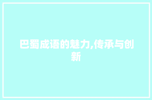 巴蜀成语的魅力,传承与创新