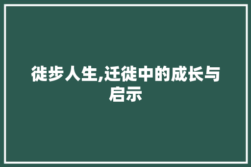 徙步人生,迁徙中的成长与启示