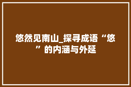 悠然见南山_探寻成语“悠”的内涵与外延