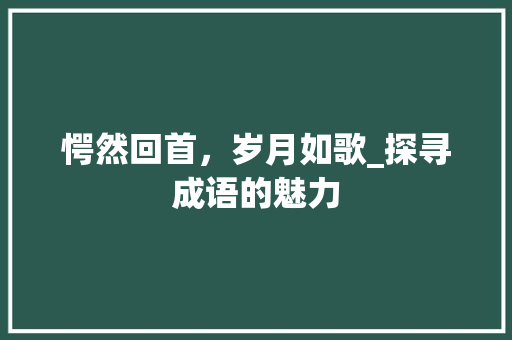 愕然回首，岁月如歌_探寻成语的魅力