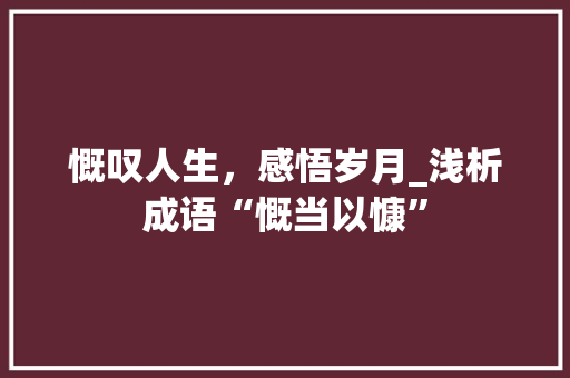 慨叹人生，感悟岁月_浅析成语“慨当以慷”