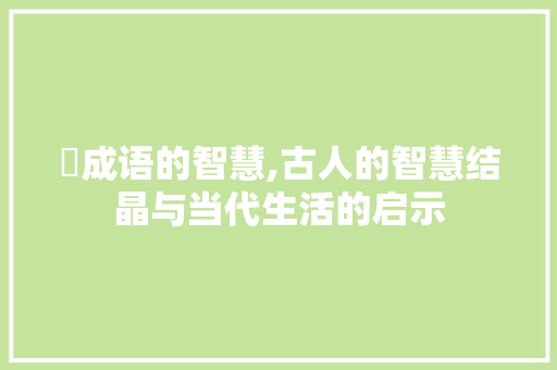 戉成语的智慧,古人的智慧结晶与当代生活的启示
