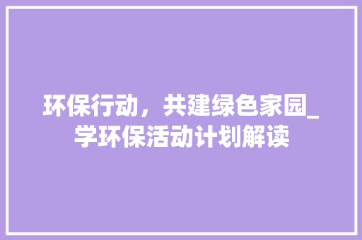 环保行动，共建绿色家园_学环保活动计划解读