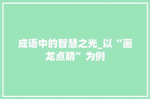 成语中的智慧之光_以“画龙点睛”为例