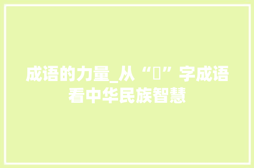 成语的力量_从“倠”字成语看中华民族智慧