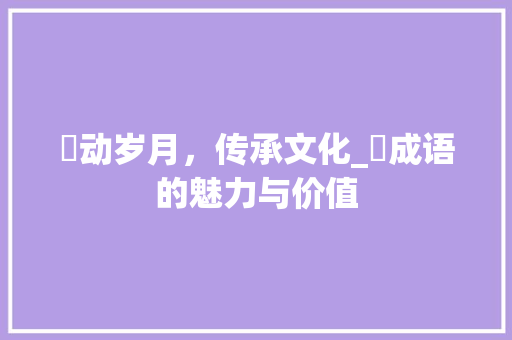 捲动岁月，传承文化_捲成语的魅力与价值