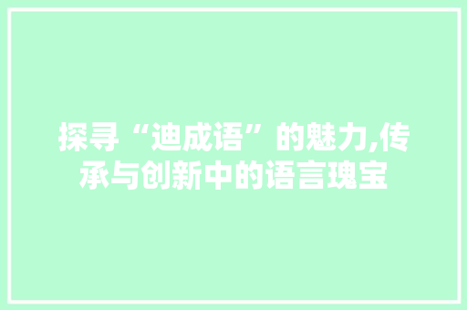 探寻“迪成语”的魅力,传承与创新中的语言瑰宝