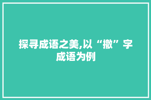 探寻成语之美,以“撤”字成语为例