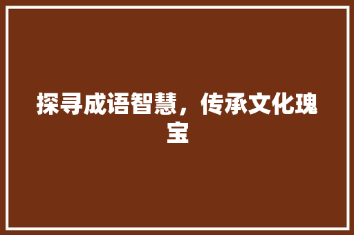 探寻成语智慧，传承文化瑰宝