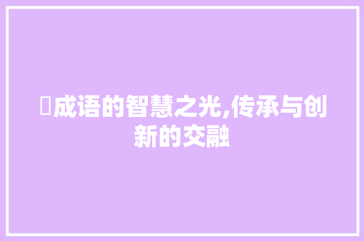 斠成语的智慧之光,传承与创新的交融