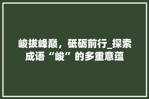 峻拔峰巅，砥砺前行_探索成语“峻”的多重意蕴
