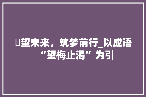 昐望未来，筑梦前行_以成语“望梅止渴”为引