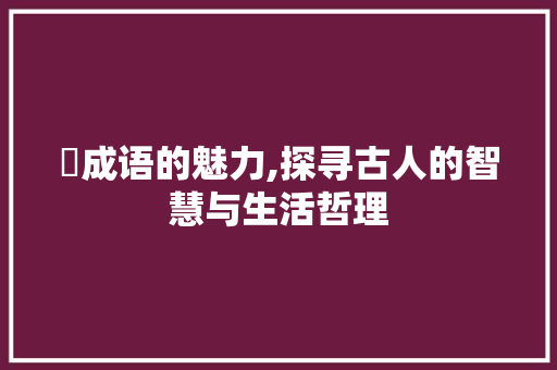柮成语的魅力,探寻古人的智慧与生活哲理