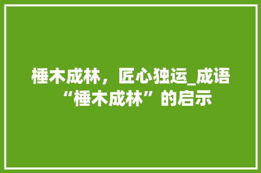 棰木成林，匠心独运_成语“棰木成林”的启示