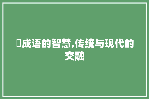樍成语的智慧,传统与现代的交融