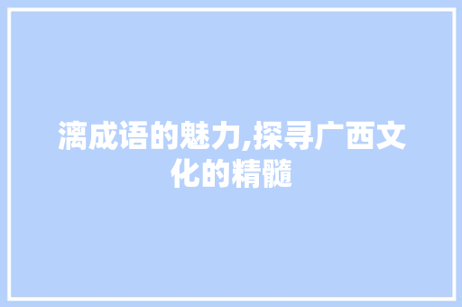 漓成语的魅力,探寻广西文化的精髓
