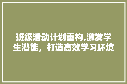 班级活动计划重构,激发学生潜能，打造高效学习环境