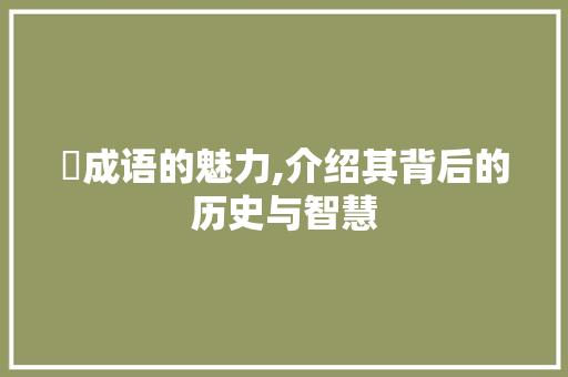 牪成语的魅力,介绍其背后的历史与智慧