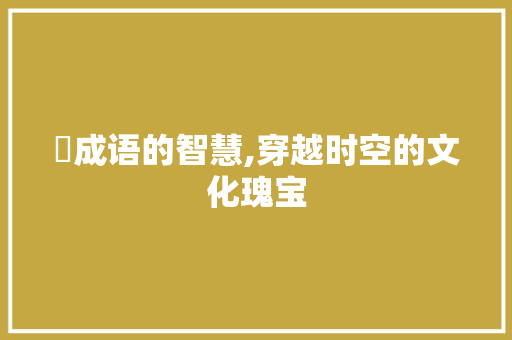玘成语的智慧,穿越时空的文化瑰宝