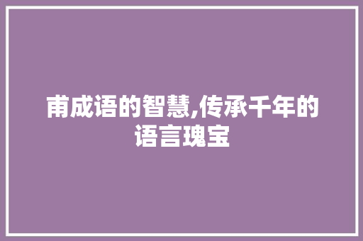 甫成语的智慧,传承千年的语言瑰宝