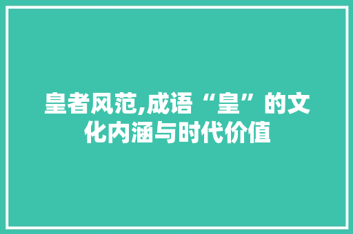 皇者风范,成语“皇”的文化内涵与时代价值