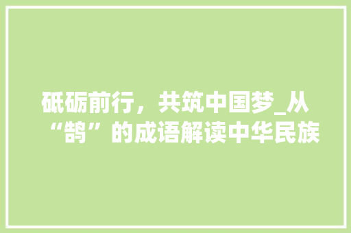 砥砺前行，共筑中国梦_从“鹄”的成语解读中华民族奋斗精神