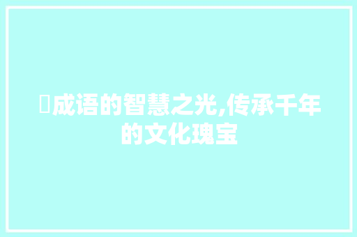稭成语的智慧之光,传承千年的文化瑰宝
