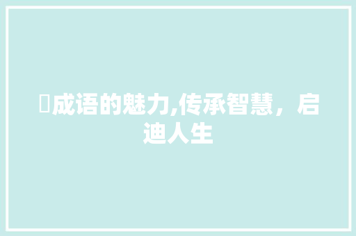 筺成语的魅力,传承智慧，启迪人生