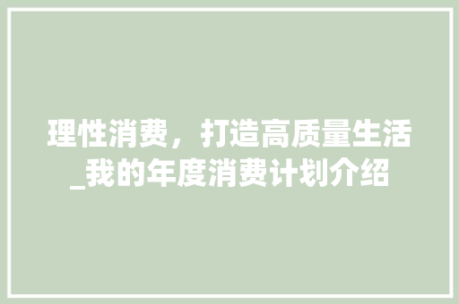 理性消费，打造高质量生活_我的年度消费计划介绍